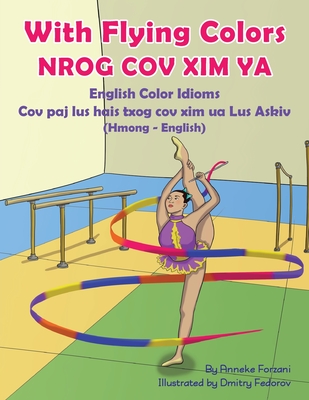 With Flying Colors - English Color Idioms (Hmong-English): Nrog Cov XIM YA - Forzani, Anneke, and Fedorov, Dmitry (Illustrator), and Boualeevang, Davie (Translated by)