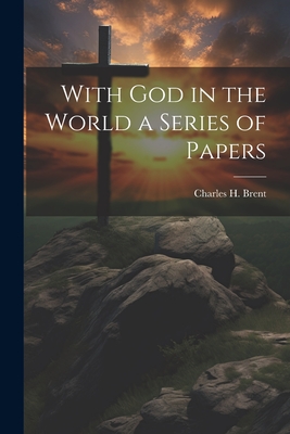 With God in the World a Series of Papers - Brent, Charles H
