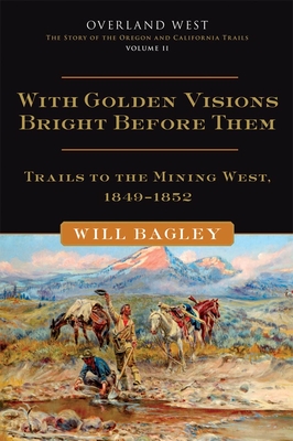 With Golden Visions Bright Before Them, 2: Trails to the Mining West, 1849-1852 - Bagley, Will