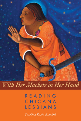 With Her Machete in Her Hand: Reading Chicana Lesbians - Esquibel, Catrina Rueda