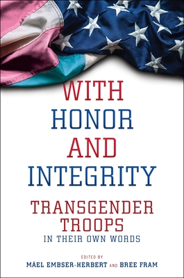 With Honor and Integrity: Transgender Troops in Their Own Words - Embser-Herbert, Mel (Editor), and Fram, Bree (Editor)