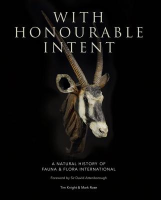 With Honourable Intent: A Natural History of Fauna and Flora International - Knight, Tim, and Rose, Mark, and Attenborough, Sir David (Foreword by)