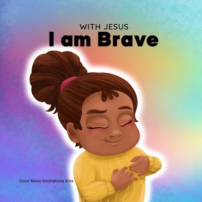 With Jesus I am brave: A Christian children book on trusting God to overcome worry, anxiety and fear of the dark - Meditations, Good News