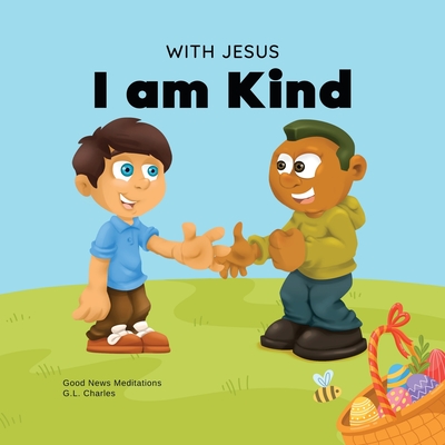 With Jesus I am Kind: An Easter children's Christian story about Jesus' kindness, compassion, and forgiveness to inspire kids to do the same in their daily lives; ages 3-5, 6-8, 9-10 - Charles, G L, and Meditations, Good News