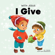 With Jesus I Give: An inspiring Christian Christmas children book about the true meaning of this holiday season