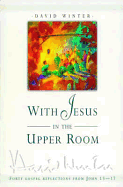 With Jesus in the Upper Room: Forty Gospel Reflections from John 13-17