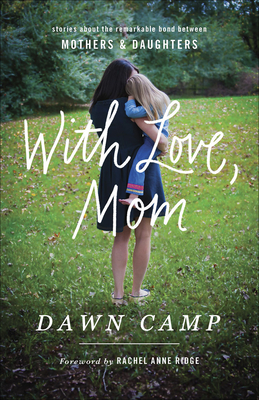 With Love, Mom: Stories about the Remarkable Bond Between Mothers and Daughters - Camp, Dawn, and Ridge, Rachel Anne (Foreword by)