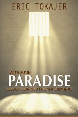 With Me In Paradise: Lesson Learned from a Criminal - Tokajer, Eric D