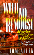 With No Remorse: Murder and Mayhem in Our Schools-A Biblical Response - Allen, Tom