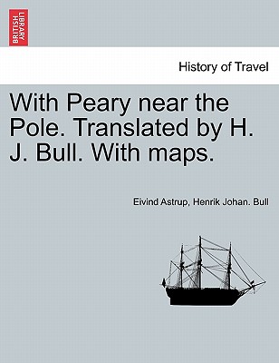 With Peary Near the Pole. Translated by H. J. Bull. with Maps. - Astrup, Eivind, and Bull, Henrik Johan