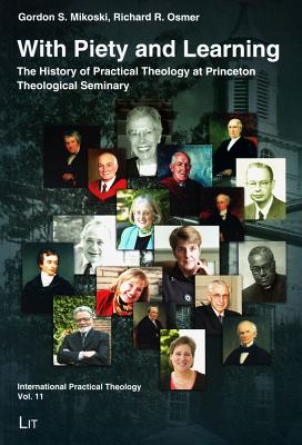 With Piety and Learning: The History of Practical Theology at Princeton Theological Seminary 1812-2012 Volume 11 - Mikoski, Gordon S, and Osmer, Richard R