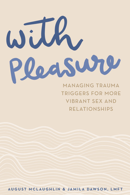 With Pleasure: Managing Trauma Triggers for More Vibrant Sex and Relationships - McLaughlin, August, and Dawson, Jamila, Lmft