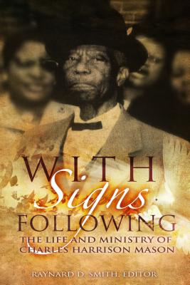 With Signs Following: The Life and Ministry of Charles Harrison Mason - Smith, Raynard D, Dr. (Editor)