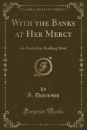 With the Banks at Her Mercy: An Australian Banking Story (Classic Reprint)