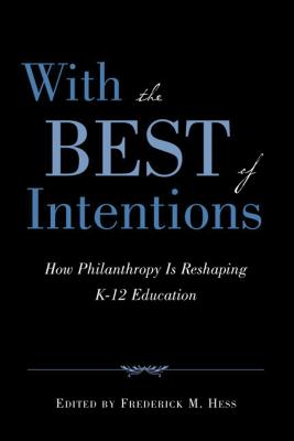With the Best of Intentions: How Philanthropy Is Reshaping K-12 Education - Hess, Frederick M (Editor)
