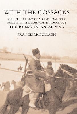 WITH THE COSSACKS. Being the story of an Irishman who rode with the Cossacks throughout the Russo-Japanese War - Francis McCullagh