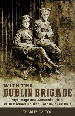 With the Dublin Brigade: Espionage and Assassination with Michael Collins' Intelligence Unit - Dalton, Charles, and Gillis, Liz (Preface by)