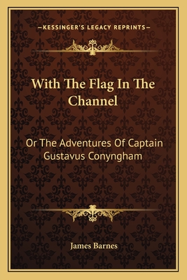 With the Flag in the Channel: Or the Adventures of Captain Gustavus Conyngham - Barnes, James