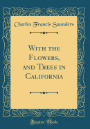 With the Flowers, and Trees in California (Classic Reprint)