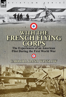 With the French Flying Corps: The Experiences of an American Pilot During the First World War - Winslow, Carroll Dana