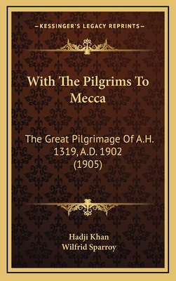 With the Pilgrims to Mecca: The Great Pilgrimage of A.H. 1319, A.D. 1902 (1905) - Khan, Hadji, and Sparroy, Wilfrid