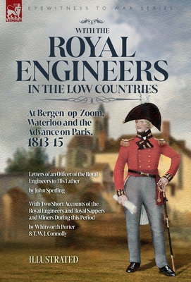 With the Royal Engineers in the Low Countries: At Bergen-op-Zoom, Waterloo and the Advance on Paris, 1813-15 - Sperling, John, and Porter, Whitworth, and Connolly, T W J