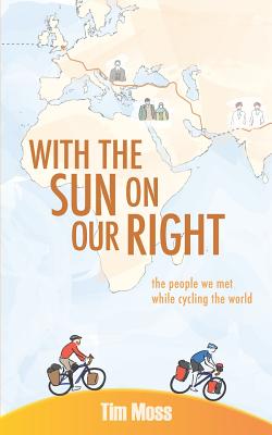 With the Sun on the Our Right: the people we met while cycling the world - Moss, Tim