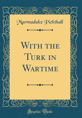 With the Turk in Wartime (Classic Reprint) - Pickthall, Marmaduke