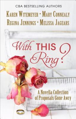 With This Ring?: A Novella Collection of Proposals Gone Awry - Witemeyer, Karen, and Connealy, Mary, and Jennings, Regina