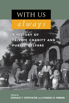 With Us Always: A History of Private Charity and Public Welfare - Critchlow, Donald T (Editor), and Parker, Charles H (Editor), and Adams, Thomas M (Contributions by)