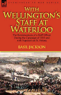 With Wellington's Staff at Waterloo: The Reminiscences of a Staff Officer During the Campaign of 1815 and with Napoleon on St. Helena