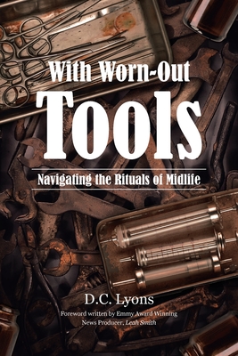 With Worn-Out Tools: Navigating the Rituals of Midlife - Lyons, D C