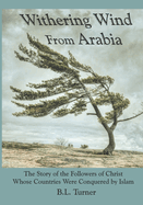 Withering Wind from Arabia: The Story of the Followers of Christ Whose Countries Were Conquered by Islam