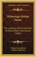 Withering's British Plants: The Lowering Plants And Ferns Of Great Britain And Ireland (1863)