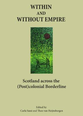 Within and Without Empire: Scotland Across the (Post)colonial Borderline - Heijnsbergen, Theo van (Editor), and Sassi, Carla (Editor)