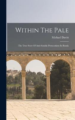Within The Pale: The True Story Of Anti-semitic Persecutions In Russia - Davitt, Michael