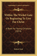 Within the Wicket Gate or Beginning to Live for Christ: A Book for Young Christians (1874)
