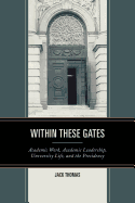 Within These Gates: Academic Work, Academic Leadership, University Life, and the Presidency