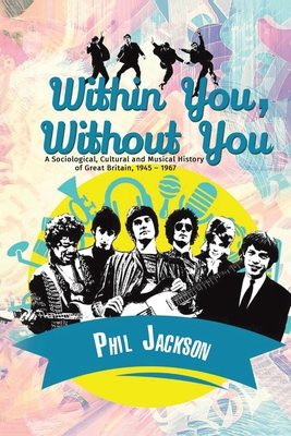 Within You, Without You: A Sociological, Cultural and Musical History of Great Britain, 1945 - 1967 - Jackson, Phil