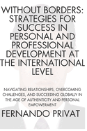 Without Borders: STRATEGIES FOR SUCCESS IN PERSONAL AND PROFESSIONAL DEVELOPMENT AT THE INTERNATIONAL LEVEL: Navigating Relationships, Overcoming Challenges, and Succeeding Globally in the Age of Aut