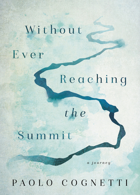 Without Ever Reaching the Summit: A Journey - Cognetti, Paolo, and Luczkiw, Stash (Translated by)