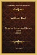 Without God: Negative Science And Natural Ethics (1883)