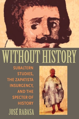 Without History: Subaltern Studies, the Zapatista Insurgency, and the Specter of History - Rabasa, Jose