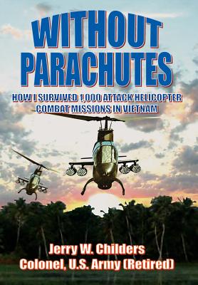 Without Parachutes: How I Survived 1,000 Attack Helicopter Combat Missions in Vietnam - Childers Colonel Us Army (Ret), Jerry W