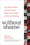 Without Shame: The Addict's Mom and Her Family Share Their Stories of Pain and Healing