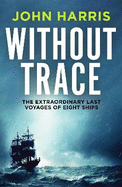 Without Trace: The Extraordinary Last Voyages of Eight Ships