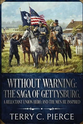 Without Warning: The Saga of Gettysburg, A Reluctant Union Hero, and the Men He Inspired - Pierce, Terry C