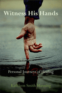 Witness His Hands: Personal Journeys of Healing