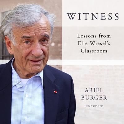Witness Lib/E: Lessons from Elie Wiesel's Classroom - Burger, Ariel, and Culp, Jason (Read by)