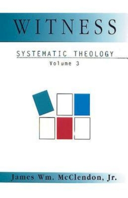 Witness: Systematic Theology Volume 3 - McClendon, James Wm